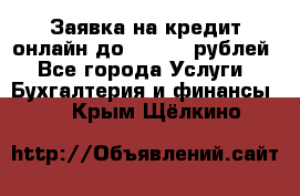 Заявка на кредит онлайн до 300.000 рублей - Все города Услуги » Бухгалтерия и финансы   . Крым,Щёлкино